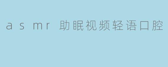 asmr助眠视频轻语口腔