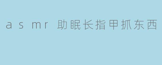 asmr助眠长指甲抓东西