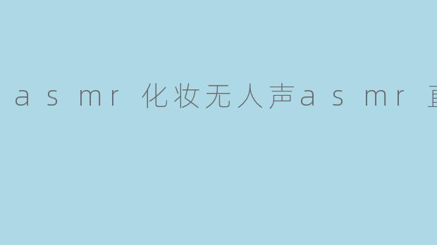 asmr化妆无人声asmr直播