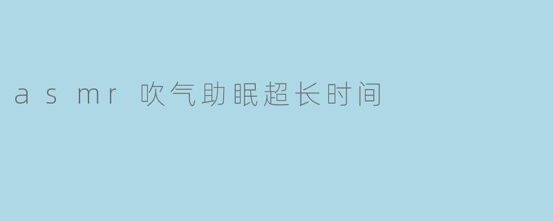 asmr吹气助眠超长时间