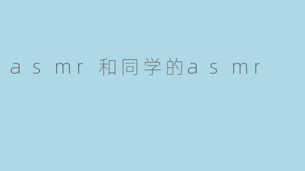 asmr和同学的asmr