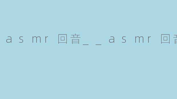 asmr回音__asmr回音