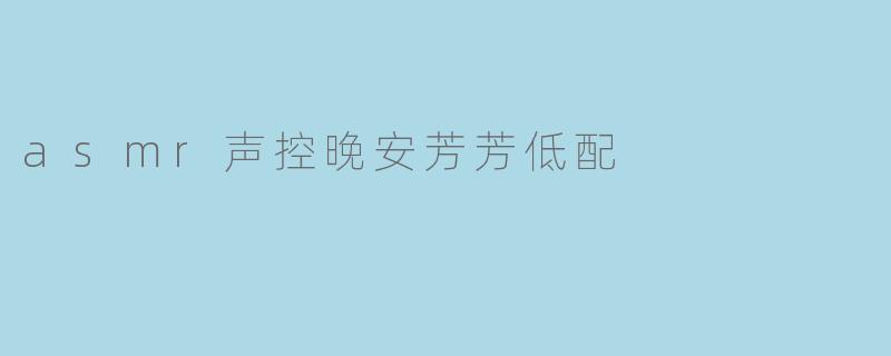 asmr声控晚安芳芳低配