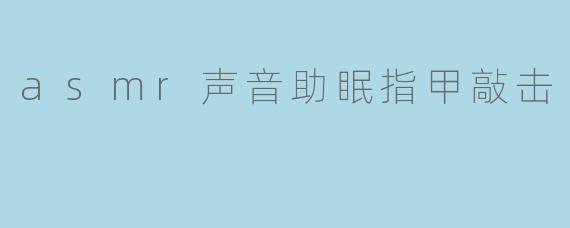 asmr声音助眠指甲敲击