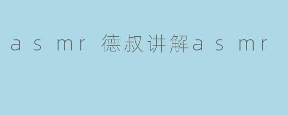 asmr德叔讲解asmr