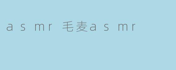 asmr毛麦asmr