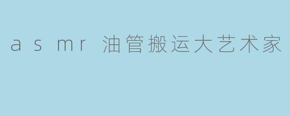 asmr油管搬运大艺术家