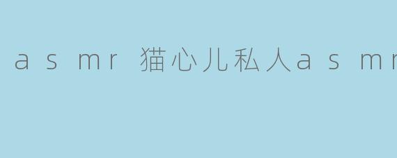asmr猫心儿私人asmr