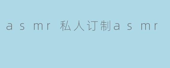 asmr私人订制asmr