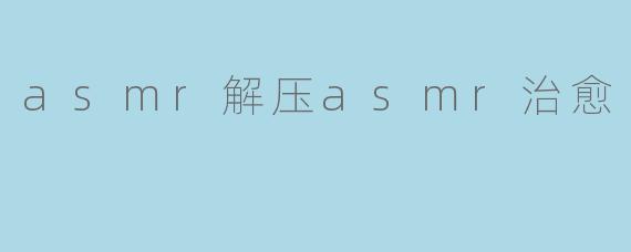 asmr解压asmr治愈
