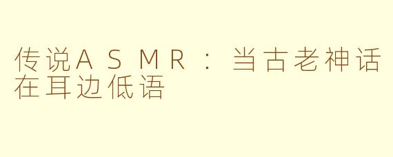 传说ASMR:当古老神话在耳边低语