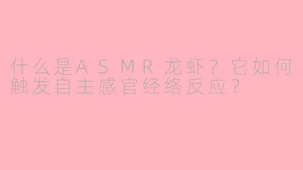 什么是ASMR龙虾？它如何触发自主感官经络反应？