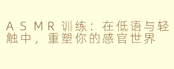 ASMR训练：在低语与轻触中，重塑你的感官世界