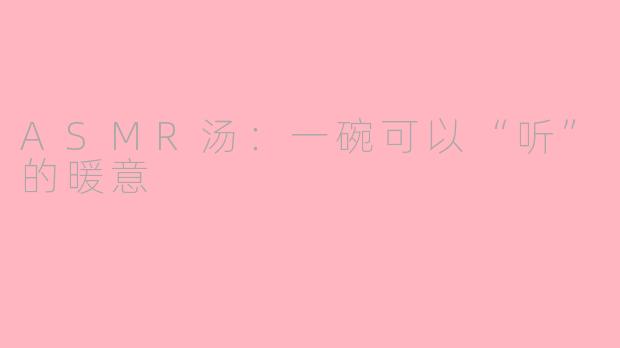 ASMR汤:一碗可以“听”的暖意