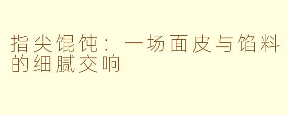 指尖馄饨:一场面皮与馅料的细腻交响