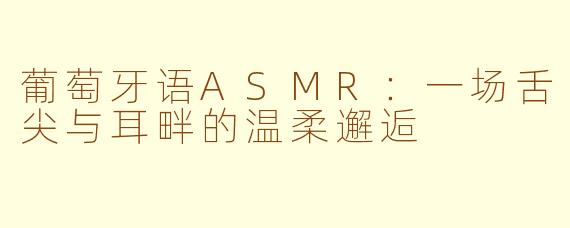 葡萄牙语ASMR：一场舌尖与耳畔的温柔邂逅