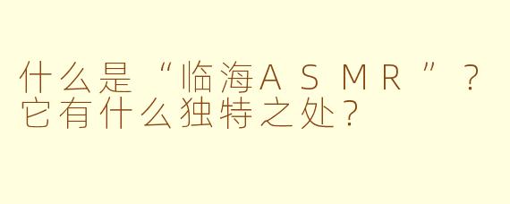 什么是“临海ASMR”?它有什么独特之处?
