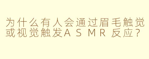 为什么有人会通过眉毛触觉或视觉触发ASMR反应？
