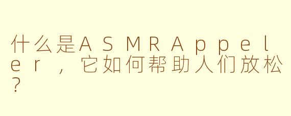 什么是ASMRAppeler,它如何帮助人们放松?