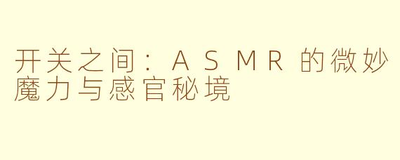 开关之间:ASMR的微妙魔力与感官秘境