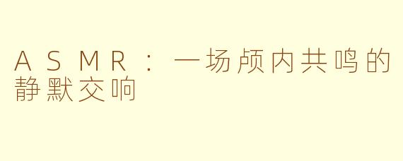 ASMR:一场颅内共鸣的静默交响
