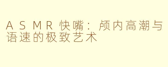 ASMR快嘴：颅内高潮与语速的极致艺术