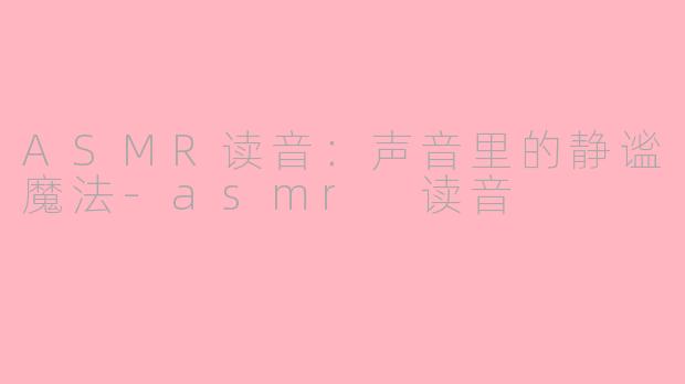 ASMR读音:声音里的静谧魔法-asmr 读音