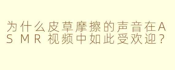 为什么皮草摩擦的声音在ASMR视频中如此受欢迎？