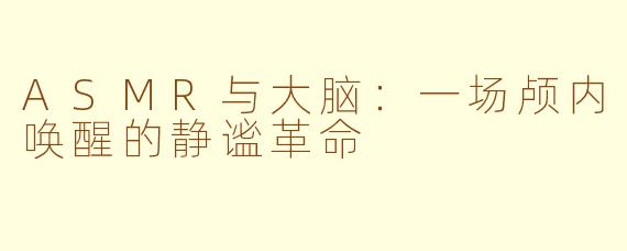 ASMR与大脑:一场颅内唤醒的静谧革命