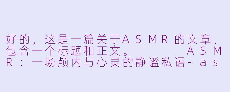 好的,这是一篇关于ASMR的文章,包含一个标题和正文。
ASMR:一场颅内与心灵的静谧私语-asmr涉
