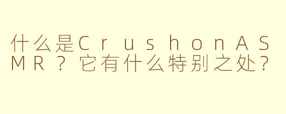 什么是CrushonASMR?它有什么特别之处?