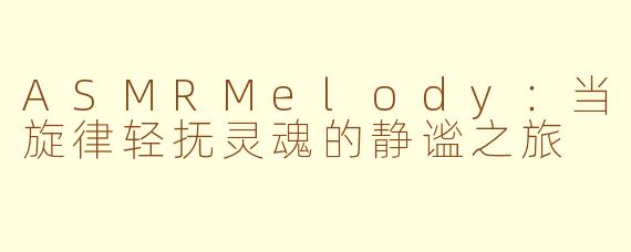 ASMRMelody:当旋律轻抚灵魂的静谧之旅