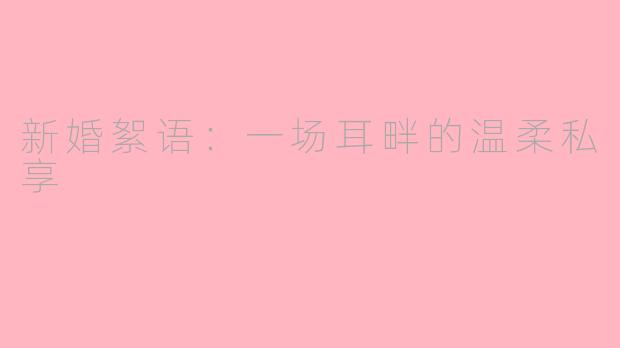 新婚絮语:一场耳畔的温柔私享