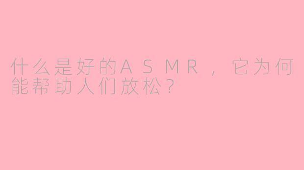 什么是好的ASMR,它为何能帮助人们放松?