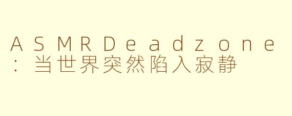 ASMRDeadzone:当世界突然陷入寂静
