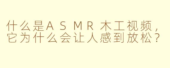 什么是ASMR木工视频，它为什么会让人感到放松？