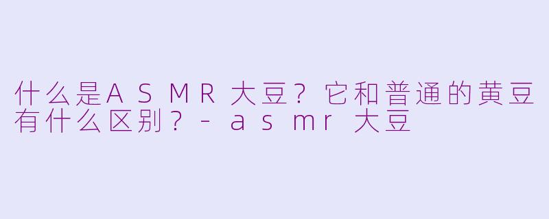 什么是ASMR大豆？它和普通的黄豆有什么区别？