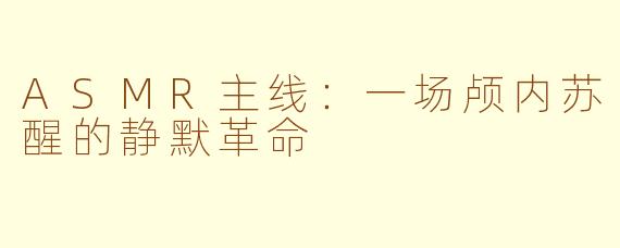 ASMR主线：一场颅内苏醒的静默革命