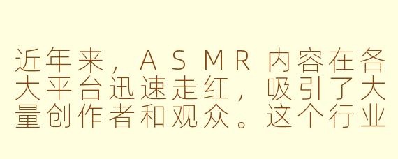 近年来，ASMR内容在各大平台迅速走红，吸引了大量创作者和观众。这个行业目前的发展状况如何？其主要收入来源和面临的挑战有哪些？