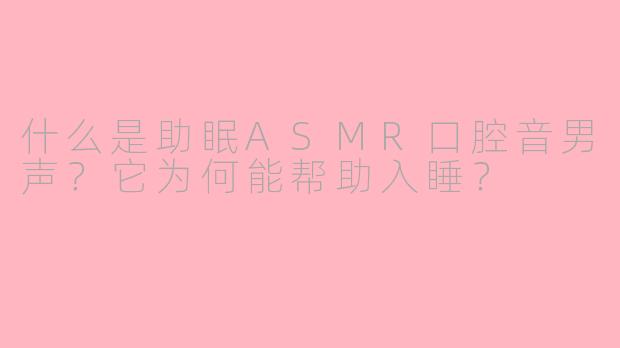 什么是助眠ASMR口腔音男声？它为何能帮助入睡？