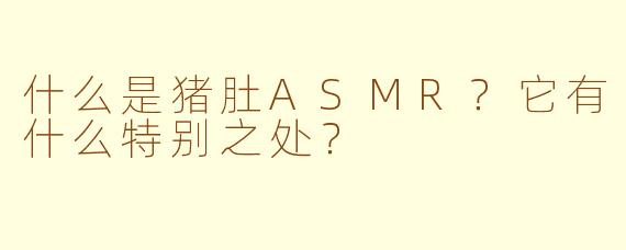 什么是猪肚ASMR?它有什么特别之处?