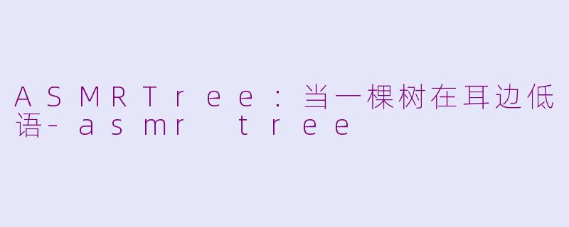 ASMRTree:当一棵树在耳边低语-asmr tree