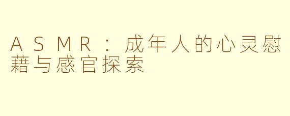 ASMR：成年人的心灵慰藉与感官探索