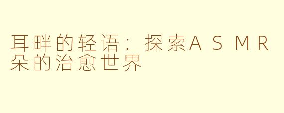 耳畔的轻语：探索ASMR朵的治愈世界