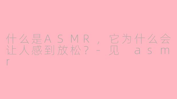 什么是ASMR，它为什么会让人感到放松？-见 asmr