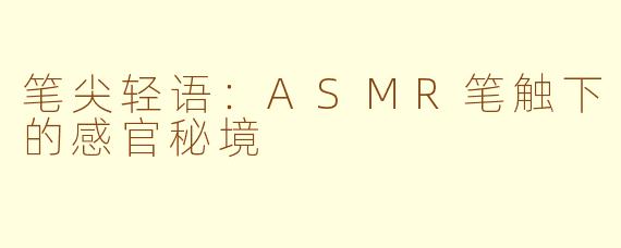 笔尖轻语:ASMR笔触下的感官秘境