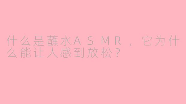 什么是蘸水ASMR,它为什么能让人感到放松?