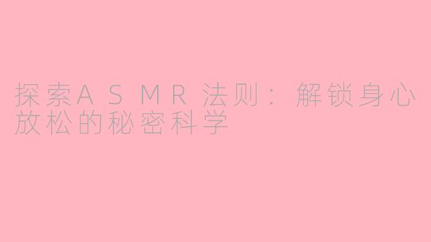 探索ASMR法则：解锁身心放松的秘密科学