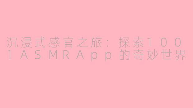 沉浸式感官之旅：探索1001ASMRApp的奇妙世界