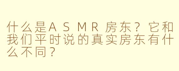 什么是ASMR房东？它和我们平时说的真实房东有什么不同？